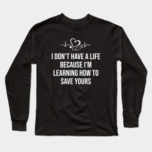 I Don't Have a Life I'm Learning How to Save Yours Long Sleeve T-Shirt